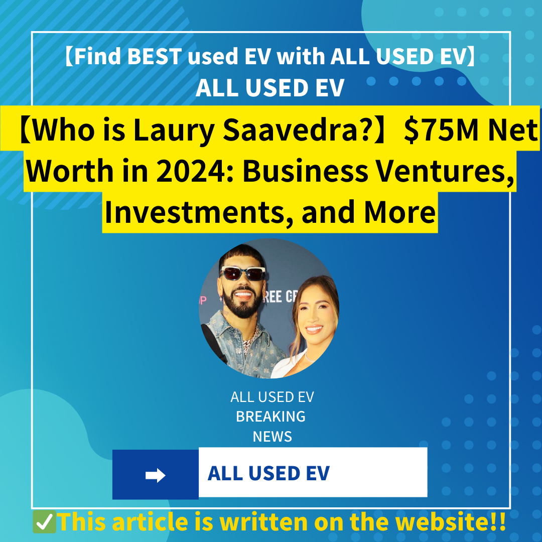 【Who is Laury Saavedra?】$75M Net Worth in 2024: Business Ventures, Investments, and More