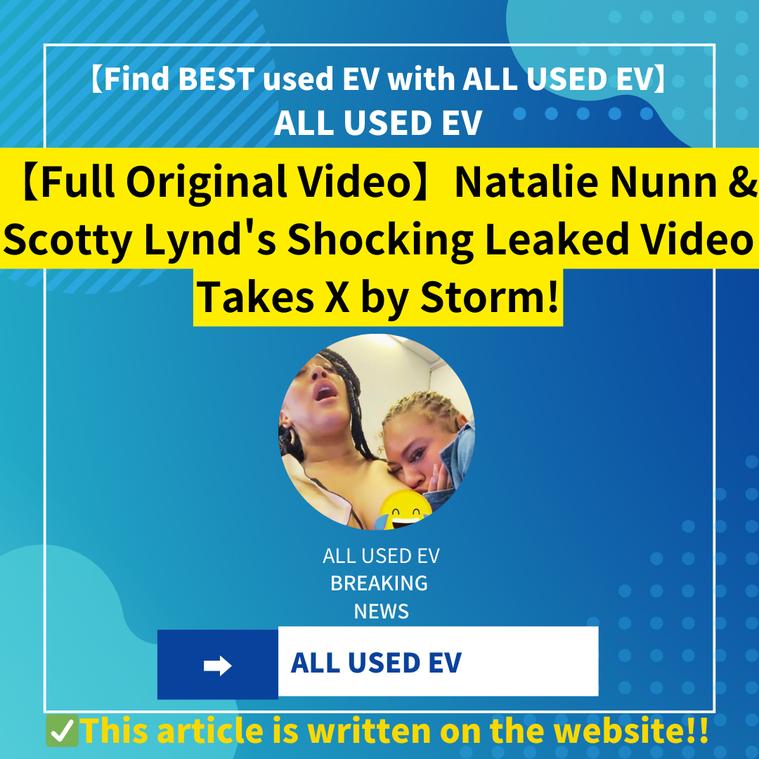 【Full Original Video】Natalie Nunn & Scotty Lynd’s Shocking Leaked Video Takes X by Storm!